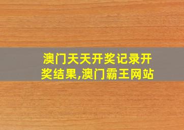 澳门天天开奖记录开奖结果,澳门霸王网站