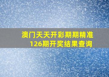 澳门天天开彩期期精准126期开奖结果查询