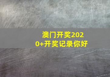 澳门开奖2020+开奖记录你好