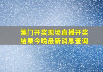 澳门开奖现场直播开奖结果今晚最新消息查询