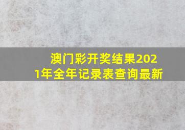 澳门彩开奖结果2021年全年记录表查询最新