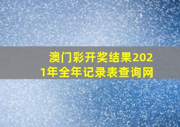 澳门彩开奖结果2021年全年记录表查询网