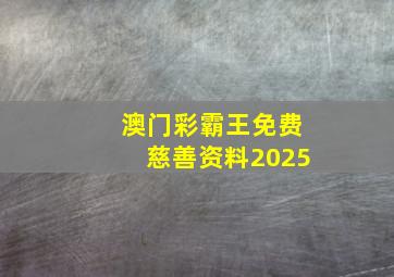 澳门彩霸王免费慈善资料2025