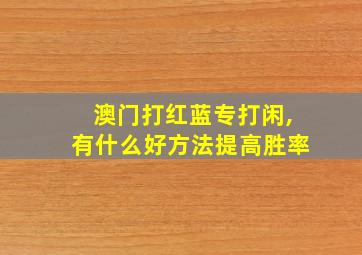 澳门打红蓝专打闲,有什么好方法提高胜率