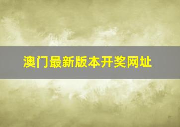 澳门最新版本开奖网址