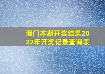 澳门本期开奖结果2022年开奖记录查询表