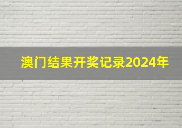 澳门结果开奖记录2024年