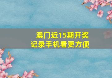 澳门近15期开奖记录手机看更方便