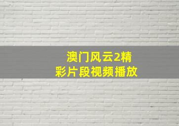 澳门风云2精彩片段视频播放