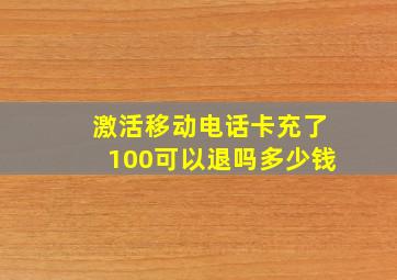 激活移动电话卡充了100可以退吗多少钱