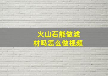 火山石能做滤材吗怎么做视频