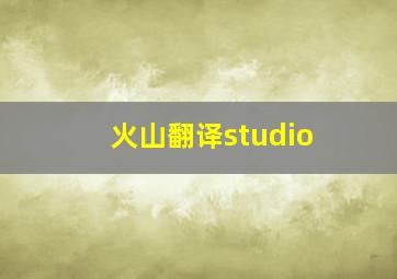 火山翻译studio