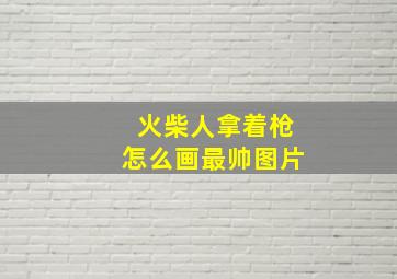 火柴人拿着枪怎么画最帅图片