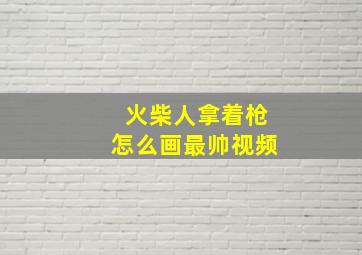 火柴人拿着枪怎么画最帅视频