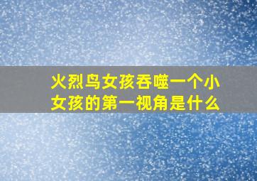 火烈鸟女孩吞噬一个小女孩的第一视角是什么