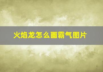 火焰龙怎么画霸气图片