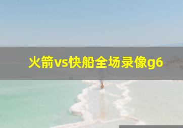 火箭vs快船全场录像g6