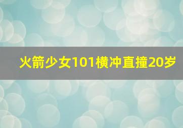 火箭少女101横冲直撞20岁