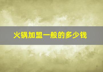 火锅加盟一般的多少钱