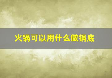 火锅可以用什么做锅底