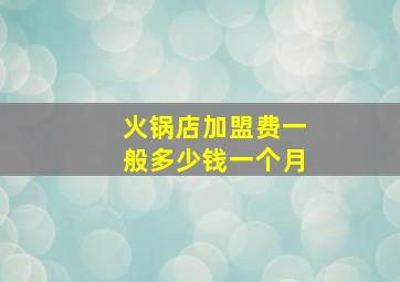 火锅店加盟费一般多少钱一个月