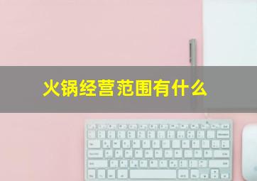 火锅经营范围有什么