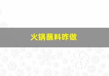 火锅蘸料咋做