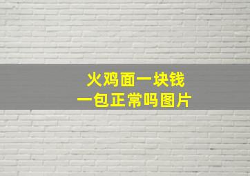 火鸡面一块钱一包正常吗图片