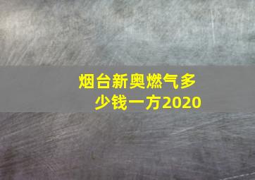 烟台新奥燃气多少钱一方2020