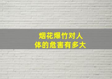 烟花爆竹对人体的危害有多大