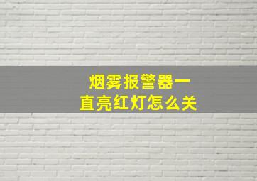 烟雾报警器一直亮红灯怎么关