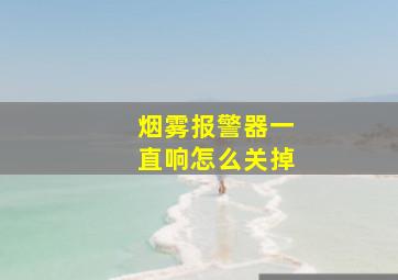 烟雾报警器一直响怎么关掉