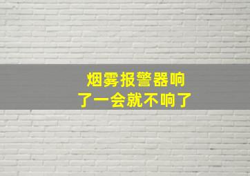 烟雾报警器响了一会就不响了