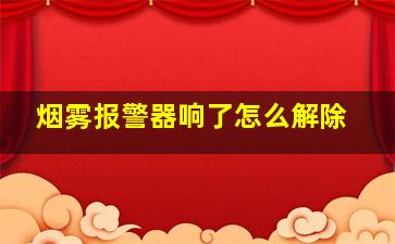 烟雾报警器响了怎么解除