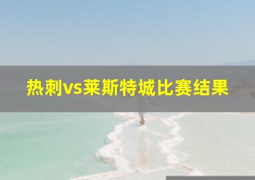 热刺vs莱斯特城比赛结果