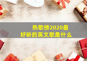 热歌榜2020最好听的英文歌是什么