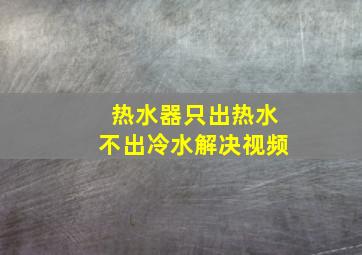 热水器只出热水不出冷水解决视频