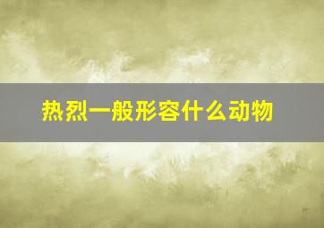 热烈一般形容什么动物