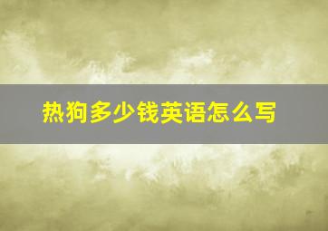 热狗多少钱英语怎么写