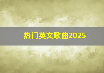 热门英文歌曲2025