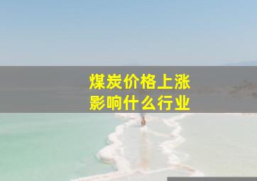 煤炭价格上涨影响什么行业