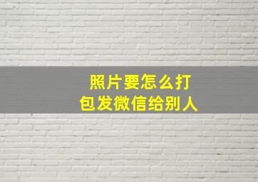 照片要怎么打包发微信给别人