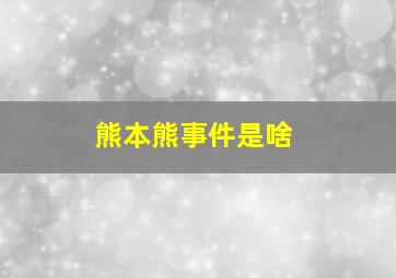 熊本熊事件是啥