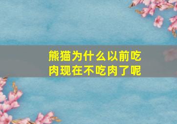 熊猫为什么以前吃肉现在不吃肉了呢