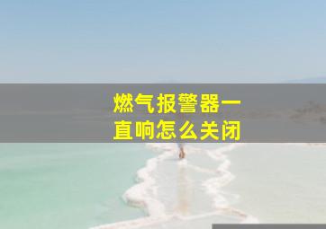 燃气报警器一直响怎么关闭