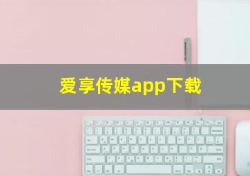 爱享传媒app下载