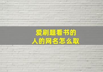 爱刷题看书的人的网名怎么取