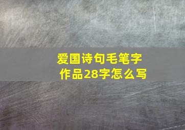 爱国诗句毛笔字作品28字怎么写