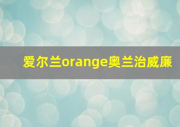 爱尔兰orange奥兰治威廉