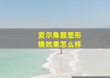 爱尔角膜塑形镜效果怎么样